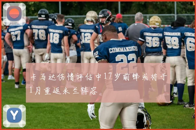 卡马达伤情评估中17岁前锋或将于1月重返米兰阵容