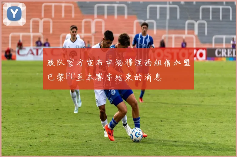 狼队官方宣布中场穆涅西租借加盟巴黎FC至本赛季结束的消息