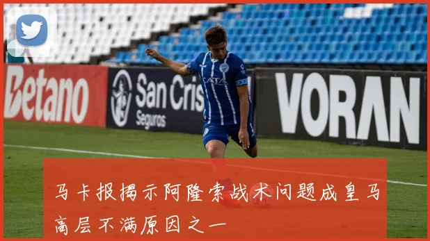 马卡报揭示阿隆索战术问题成皇马高层不满原因之一