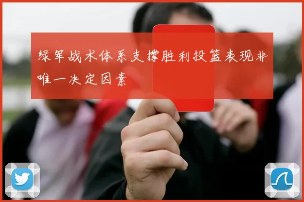 绿军战术体系支撑胜利投篮表现非唯一决定因素