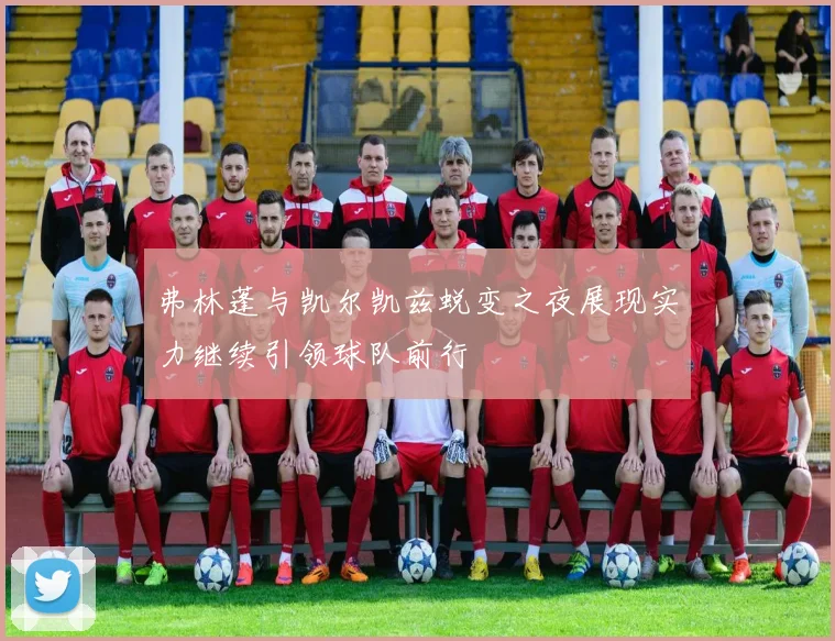 弗林蓬与凯尔凯兹蜕变之夜展现实力继续引领球队前行