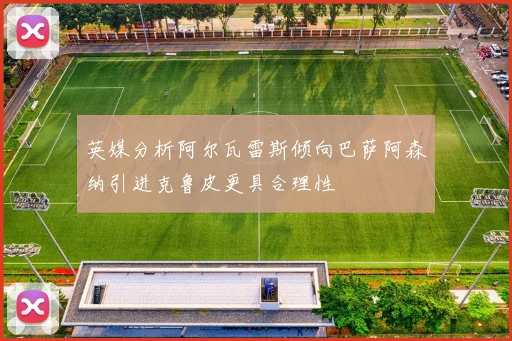 英媒分析阿尔瓦雷斯倾向巴萨阿森纳引进克鲁皮更具合理性