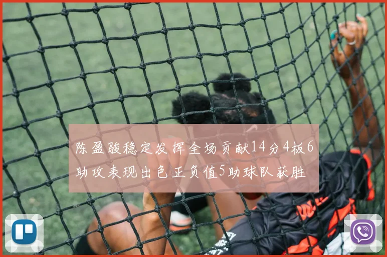 陈盈骏稳定发挥全场贡献14分4板6助攻表现出色正负值5助球队获胜