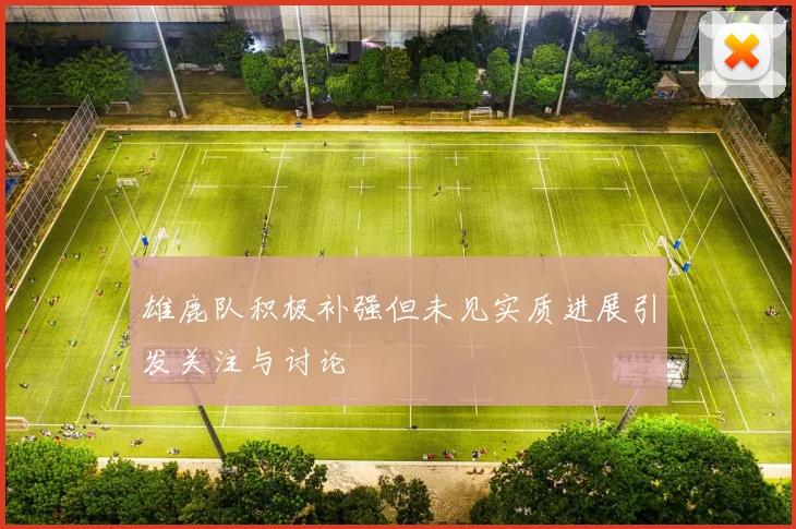 雄鹿队积极补强但未见实质进展引发关注与讨论